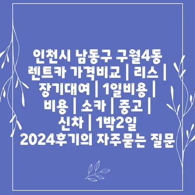 인천시 남동구 구월4동 렌트카 가격비교 | 리스 | 장기대여 | 1일비용 | 비용 | 소카 | 중고 | 신차 | 1박2일 2024후기