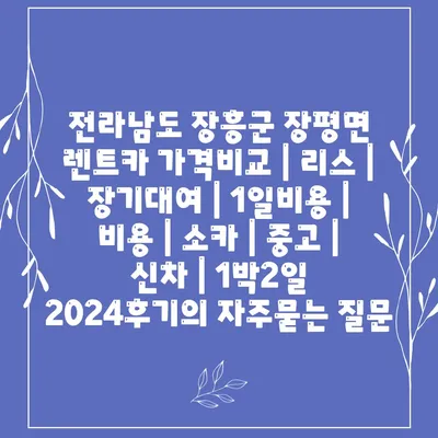 전라남도 장흥군 장평면 렌트카 가격비교 | 리스 | 장기대여 | 1일비용 | 비용 | 소카 | 중고 | 신차 | 1박2일 2024후기