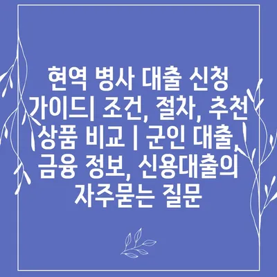 현역 병사 대출 신청 가이드| 조건, 절차, 추천 상품 비교 | 군인 대출, 금융 정보, 신용대출