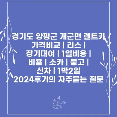 경기도 양평군 개군면 렌트카 가격비교 | 리스 | 장기대여 | 1일비용 | 비용 | 소카 | 중고 | 신차 | 1박2일 2024후기