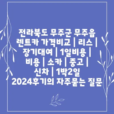 전라북도 무주군 무주읍 렌트카 가격비교 | 리스 | 장기대여 | 1일비용 | 비용 | 소카 | 중고 | 신차 | 1박2일 2024후기