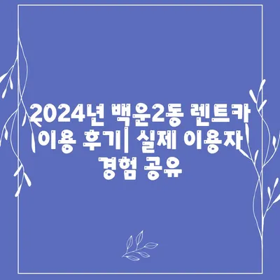 광주시 남구 백운2동 렌트카 가격비교 | 리스 | 장기대여 | 1일비용 | 비용 | 소카 | 중고 | 신차 | 1박2일 2024후기