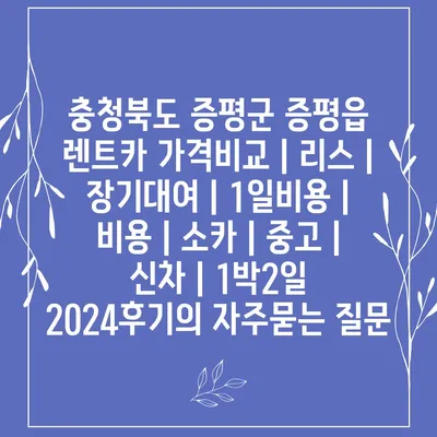 충청북도 증평군 증평읍 렌트카 가격비교 | 리스 | 장기대여 | 1일비용 | 비용 | 소카 | 중고 | 신차 | 1박2일 2024후기