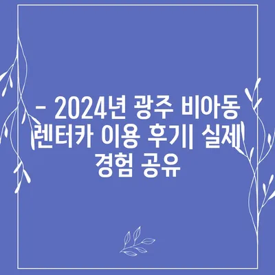 광주시 광산구 비아동 렌트카 가격비교 | 리스 | 장기대여 | 1일비용 | 비용 | 소카 | 중고 | 신차 | 1박2일 2024후기