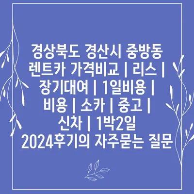 경상북도 경산시 중방동 렌트카 가격비교 | 리스 | 장기대여 | 1일비용 | 비용 | 소카 | 중고 | 신차 | 1박2일 2024후기