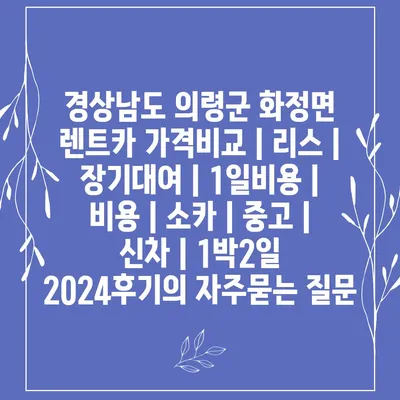 경상남도 의령군 화정면 렌트카 가격비교 | 리스 | 장기대여 | 1일비용 | 비용 | 소카 | 중고 | 신차 | 1박2일 2024후기