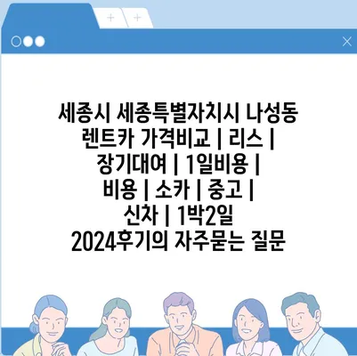 세종시 세종특별자치시 나성동 렌트카 가격비교 | 리스 | 장기대여 | 1일비용 | 비용 | 소카 | 중고 | 신차 | 1박2일 2024후기