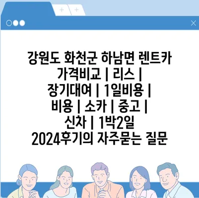 강원도 화천군 하남면 렌트카 가격비교 | 리스 | 장기대여 | 1일비용 | 비용 | 소카 | 중고 | 신차 | 1박2일 2024후기