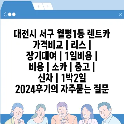 대전시 서구 월평1동 렌트카 가격비교 | 리스 | 장기대여 | 1일비용 | 비용 | 소카 | 중고 | 신차 | 1박2일 2024후기