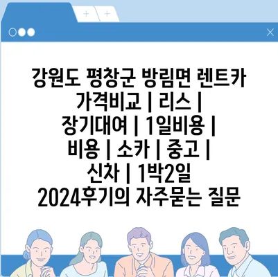 강원도 평창군 방림면 렌트카 가격비교 | 리스 | 장기대여 | 1일비용 | 비용 | 소카 | 중고 | 신차 | 1박2일 2024후기