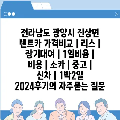 전라남도 광양시 진상면 렌트카 가격비교 | 리스 | 장기대여 | 1일비용 | 비용 | 소카 | 중고 | 신차 | 1박2일 2024후기