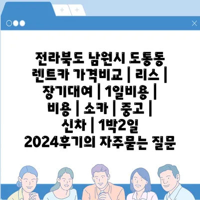 전라북도 남원시 도통동 렌트카 가격비교 | 리스 | 장기대여 | 1일비용 | 비용 | 소카 | 중고 | 신차 | 1박2일 2024후기