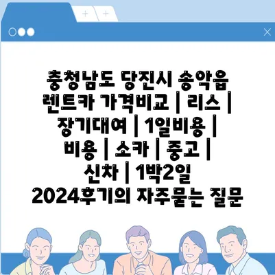 충청남도 당진시 송악읍 렌트카 가격비교 | 리스 | 장기대여 | 1일비용 | 비용 | 소카 | 중고 | 신차 | 1박2일 2024후기