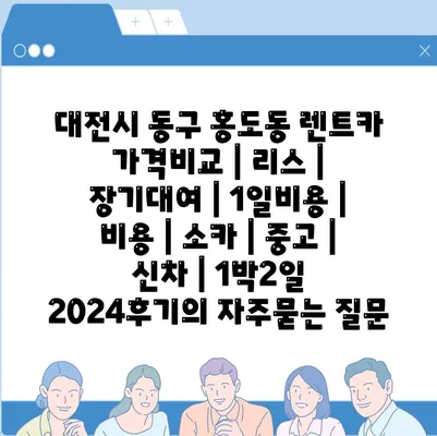 대전시 동구 홍도동 렌트카 가격비교 | 리스 | 장기대여 | 1일비용 | 비용 | 소카 | 중고 | 신차 | 1박2일 2024후기