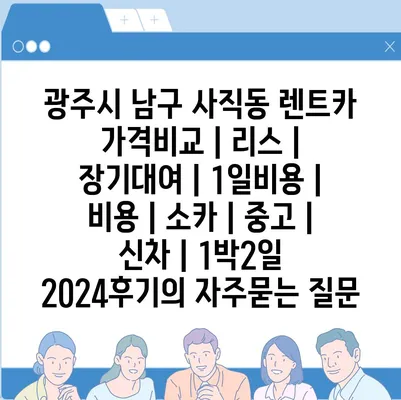 광주시 남구 사직동 렌트카 가격비교 | 리스 | 장기대여 | 1일비용 | 비용 | 소카 | 중고 | 신차 | 1박2일 2024후기