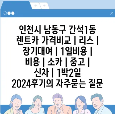 인천시 남동구 간석1동 렌트카 가격비교 | 리스 | 장기대여 | 1일비용 | 비용 | 소카 | 중고 | 신차 | 1박2일 2024후기