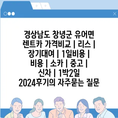 경상남도 창녕군 유어면 렌트카 가격비교 | 리스 | 장기대여 | 1일비용 | 비용 | 소카 | 중고 | 신차 | 1박2일 2024후기