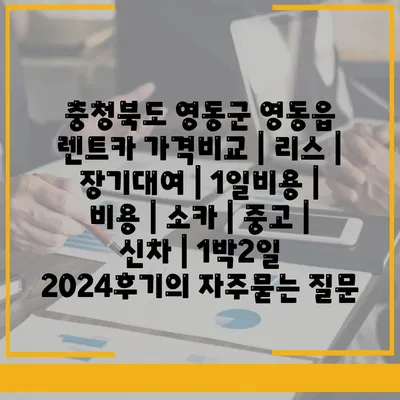 충청북도 영동군 영동읍 렌트카 가격비교 | 리스 | 장기대여 | 1일비용 | 비용 | 소카 | 중고 | 신차 | 1박2일 2024후기