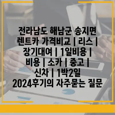 전라남도 해남군 송지면 렌트카 가격비교 | 리스 | 장기대여 | 1일비용 | 비용 | 소카 | 중고 | 신차 | 1박2일 2024후기