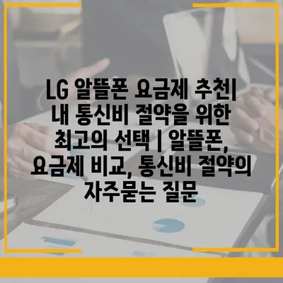 LG 알뜰폰 요금제 추천| 내 통신비 절약을 위한 최고의 선택 | 알뜰폰, 요금제 비교, 통신비 절약