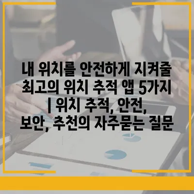 내 위치를 안전하게 지켜줄 최고의 위치 추적 앱 5가지 | 위치 추적, 안전, 보안, 추천