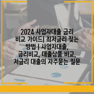 2024 사업자대출 금리 비교 가이드| 최저금리 찾는 방법 | 사업자대출, 금리비교, 대출상품 비교, 저금리 대출