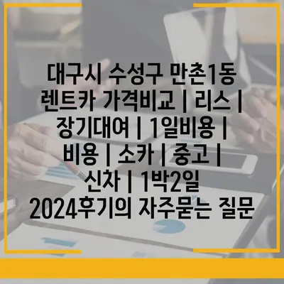 대구시 수성구 만촌1동 렌트카 가격비교 | 리스 | 장기대여 | 1일비용 | 비용 | 소카 | 중고 | 신차 | 1박2일 2024후기