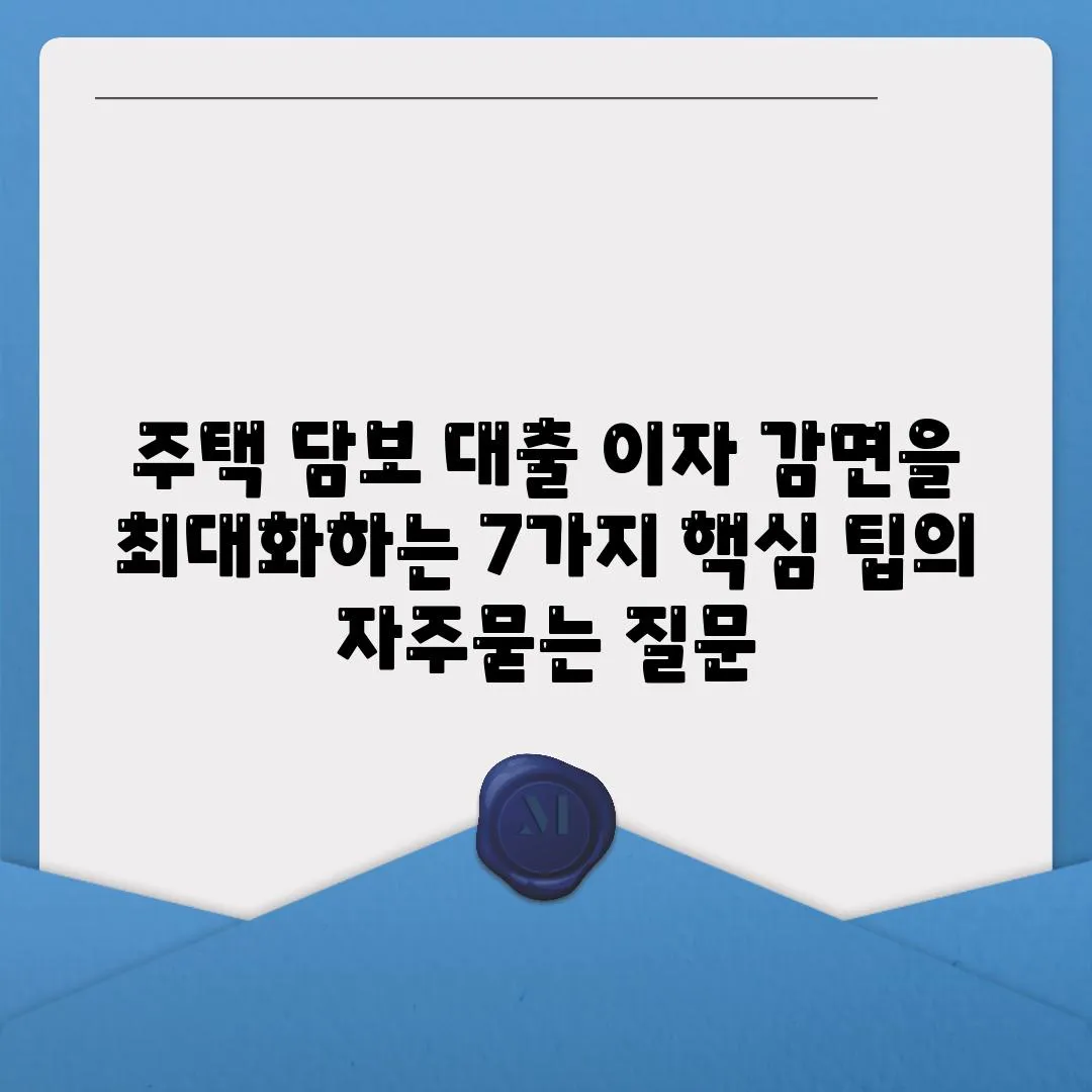 주택 담보 대출 이자 감면을 최대화하는 7가지 핵심 팁