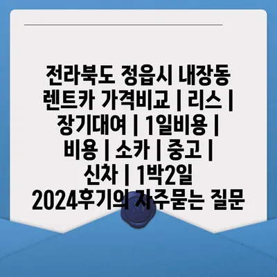 전라북도 정읍시 내장동 렌트카 가격비교 | 리스 | 장기대여 | 1일비용 | 비용 | 소카 | 중고 | 신차 | 1박2일 2024후기