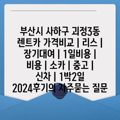 부산시 사하구 괴정3동 렌트카 가격비교 | 리스 | 장기대여 | 1일비용 | 비용 | 소카 | 중고 | 신차 | 1박2일 2024후기