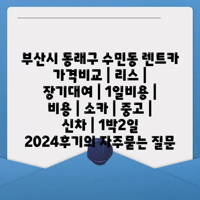 부산시 동래구 수민동 렌트카 가격비교 | 리스 | 장기대여 | 1일비용 | 비용 | 소카 | 중고 | 신차 | 1박2일 2024후기