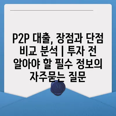 P2P 대출, 장점과 단점 비교 분석 | 투자 전 알아야 할 필수 정보