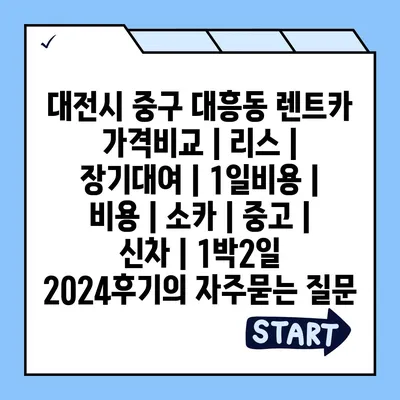 대전시 중구 대흥동 렌트카 가격비교 | 리스 | 장기대여 | 1일비용 | 비용 | 소카 | 중고 | 신차 | 1박2일 2024후기