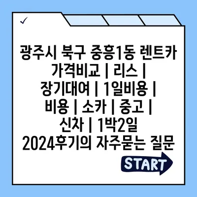 광주시 북구 중흥1동 렌트카 가격비교 | 리스 | 장기대여 | 1일비용 | 비용 | 소카 | 중고 | 신차 | 1박2일 2024후기