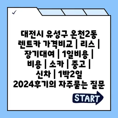 대전시 유성구 온천2동 렌트카 가격비교 | 리스 | 장기대여 | 1일비용 | 비용 | 소카 | 중고 | 신차 | 1박2일 2024후기