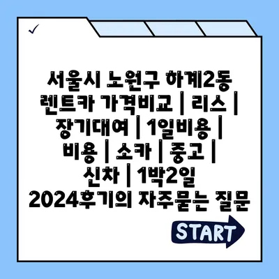 서울시 노원구 하계2동 렌트카 가격비교 | 리스 | 장기대여 | 1일비용 | 비용 | 소카 | 중고 | 신차 | 1박2일 2024후기