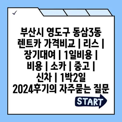 부산시 영도구 동삼3동 렌트카 가격비교 | 리스 | 장기대여 | 1일비용 | 비용 | 소카 | 중고 | 신차 | 1박2일 2024후기