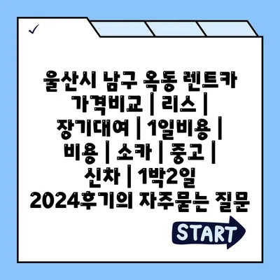 울산시 남구 옥동 렌트카 가격비교 | 리스 | 장기대여 | 1일비용 | 비용 | 소카 | 중고 | 신차 | 1박2일 2024후기