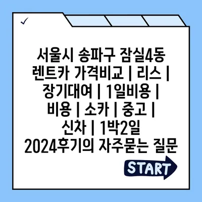 서울시 송파구 잠실4동 렌트카 가격비교 | 리스 | 장기대여 | 1일비용 | 비용 | 소카 | 중고 | 신차 | 1박2일 2024후기