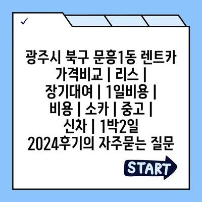 광주시 북구 문흥1동 렌트카 가격비교 | 리스 | 장기대여 | 1일비용 | 비용 | 소카 | 중고 | 신차 | 1박2일 2024후기