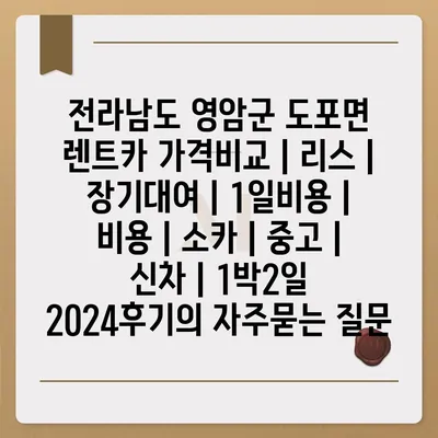 전라남도 영암군 도포면 렌트카 가격비교 | 리스 | 장기대여 | 1일비용 | 비용 | 소카 | 중고 | 신차 | 1박2일 2024후기