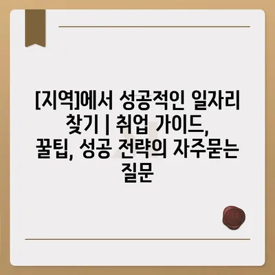 [지역]에서 성공적인 일자리 찾기 | 취업 가이드, 꿀팁, 성공 전략