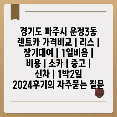 경기도 파주시 운정3동 렌트카 가격비교 | 리스 | 장기대여 | 1일비용 | 비용 | 소카 | 중고 | 신차 | 1박2일 2024후기