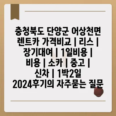 충청북도 단양군 어상천면 렌트카 가격비교 | 리스 | 장기대여 | 1일비용 | 비용 | 소카 | 중고 | 신차 | 1박2일 2024후기