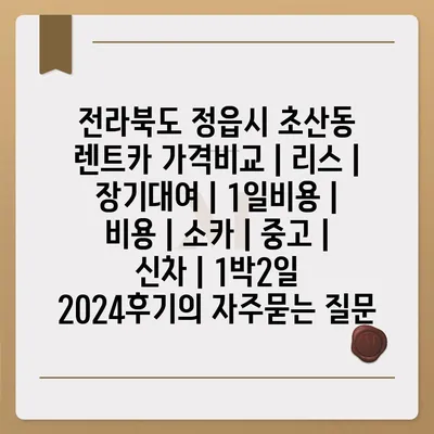 전라북도 정읍시 초산동 렌트카 가격비교 | 리스 | 장기대여 | 1일비용 | 비용 | 소카 | 중고 | 신차 | 1박2일 2024후기