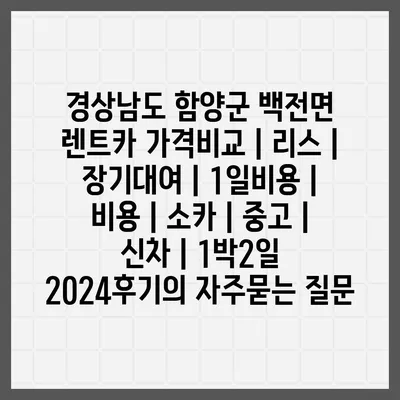 경상남도 함양군 백전면 렌트카 가격비교 | 리스 | 장기대여 | 1일비용 | 비용 | 소카 | 중고 | 신차 | 1박2일 2024후기