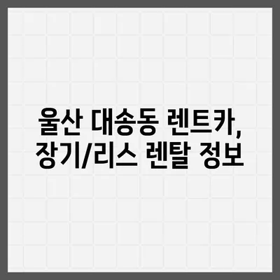 울산시 동구 대송동 렌트카 가격비교 | 리스 | 장기대여 | 1일비용 | 비용 | 소카 | 중고 | 신차 | 1박2일 2024후기