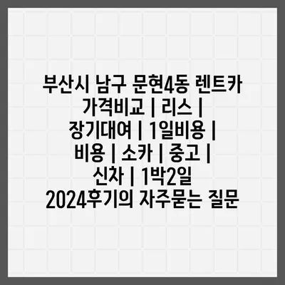 부산시 남구 문현4동 렌트카 가격비교 | 리스 | 장기대여 | 1일비용 | 비용 | 소카 | 중고 | 신차 | 1박2일 2024후기