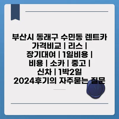 부산시 동래구 수민동 렌트카 가격비교 | 리스 | 장기대여 | 1일비용 | 비용 | 소카 | 중고 | 신차 | 1박2일 2024후기