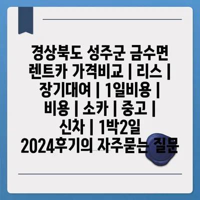 경상북도 성주군 금수면 렌트카 가격비교 | 리스 | 장기대여 | 1일비용 | 비용 | 소카 | 중고 | 신차 | 1박2일 2024후기